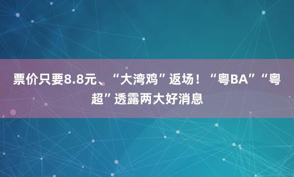 票价只要8.8元、“大湾鸡”返场！“粤BA”“粤超”透露两大好消息