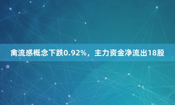 禽流感概念下跌0.92%，主力资金净流出18股
