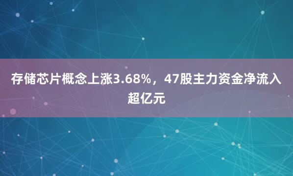 存储芯片概念上涨3.68%，47股主力资金净流入超亿元