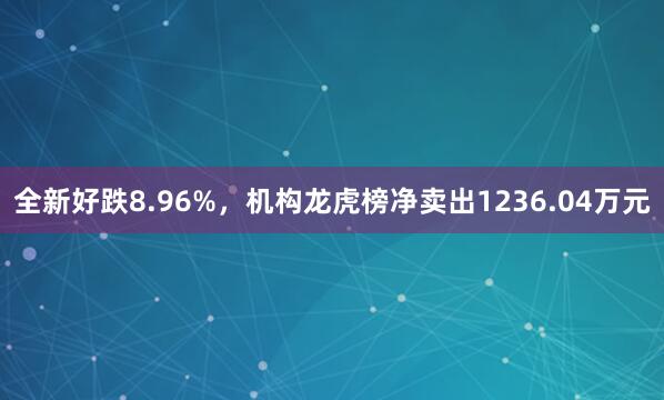 全新好跌8.96%，机构龙虎榜净卖出1236.04万元