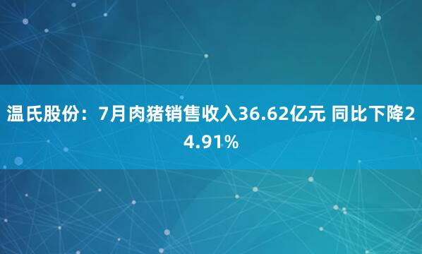 温氏股份：7月肉猪销售收入36.62亿元 同比下降24.91%