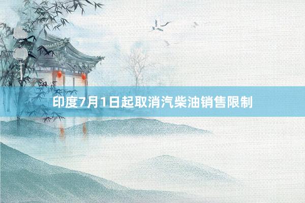印度7月1日起取消汽柴油销售限制