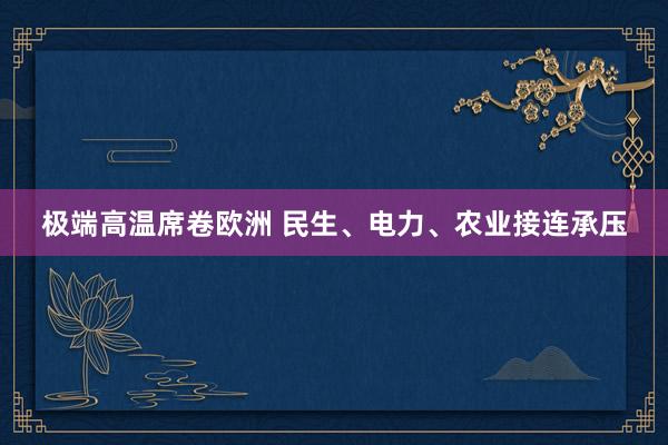 极端高温席卷欧洲 民生、电力、农业接连承压
