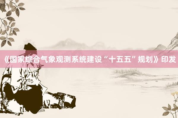 《国家综合气象观测系统建设“十五五”规划》印发