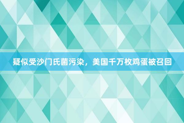 疑似受沙门氏菌污染，美国千万枚鸡蛋被召回