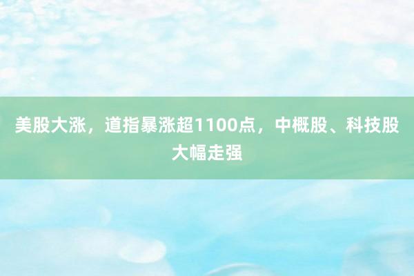 美股大涨，道指暴涨超1100点，中概股、科技股大幅走强