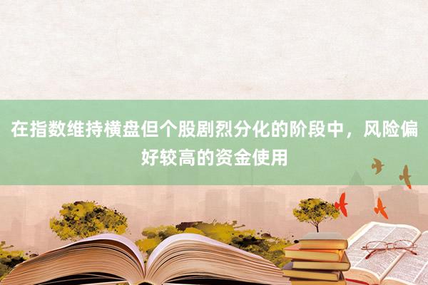 在指数维持横盘但个股剧烈分化的阶段中，风险偏好较高的资金使用