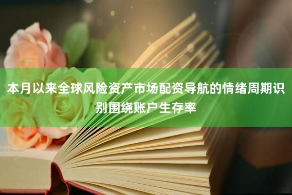 本月以来全球风险资产市场配资导航的情绪周期识别围绕账户生存率