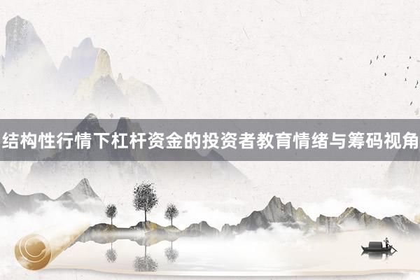 结构性行情下杠杆资金的投资者教育情绪与筹码视角