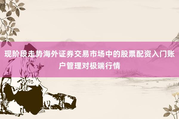 现阶段走势海外证券交易市场中的股票配资入门账户管理对极端行情