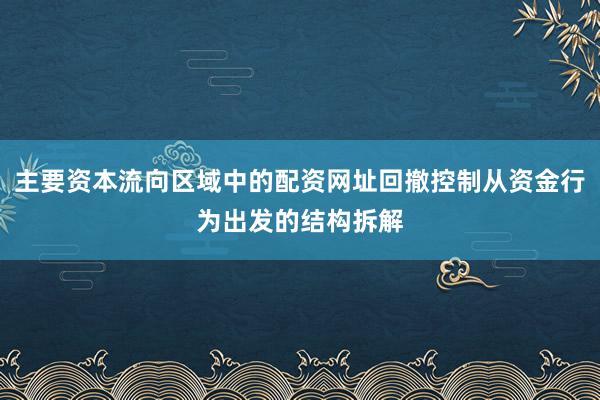 主要资本流向区域中的配资网址回撤控制从资金行为出发的结构拆解
