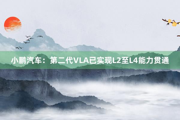 小鹏汽车：第二代VLA已实现L2至L4能力贯通