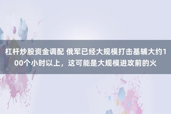 杠杆炒股资金调配 俄军已经大规模打击基辅大约100个小时以上，这可能是大规模进攻前的火