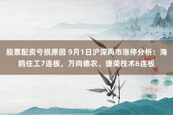 股票配资亏损原因 9月1日沪深两市涨停分析：海鸥住工7连板，万向德农、捷荣技术6连板