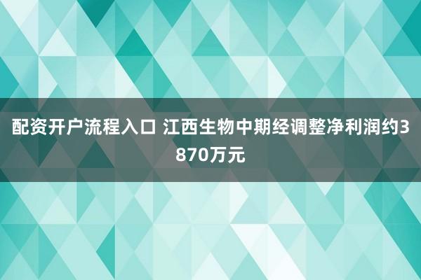 配资开户流程入口 江西生物中期经调整净利润约3870万元
