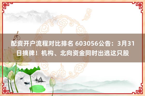 配资开户流程对比排名 603056公告：3月31日摘牌！机构、北向资金同时出逃这只股