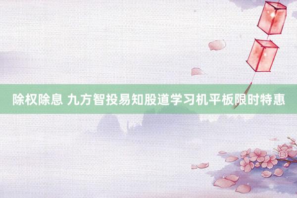 除权除息 九方智投易知股道学习机平板限时特惠