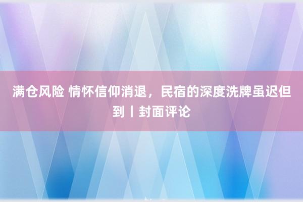 满仓风险 情怀信仰消退，民宿的深度洗牌虽迟但到丨封面评论
