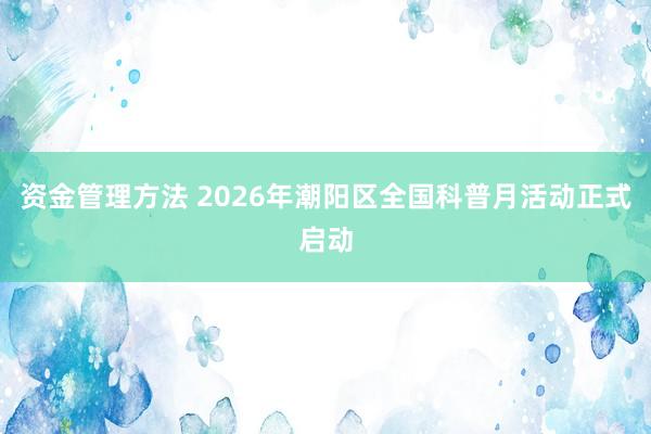 资金管理方法 2026年潮阳区全国科普月活动正式启动