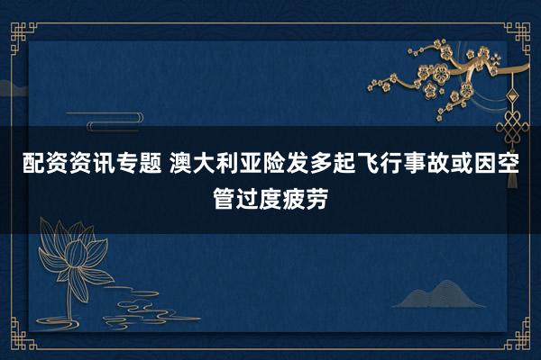 配资资讯专题 澳大利亚险发多起飞行事故　或因空管过度疲劳