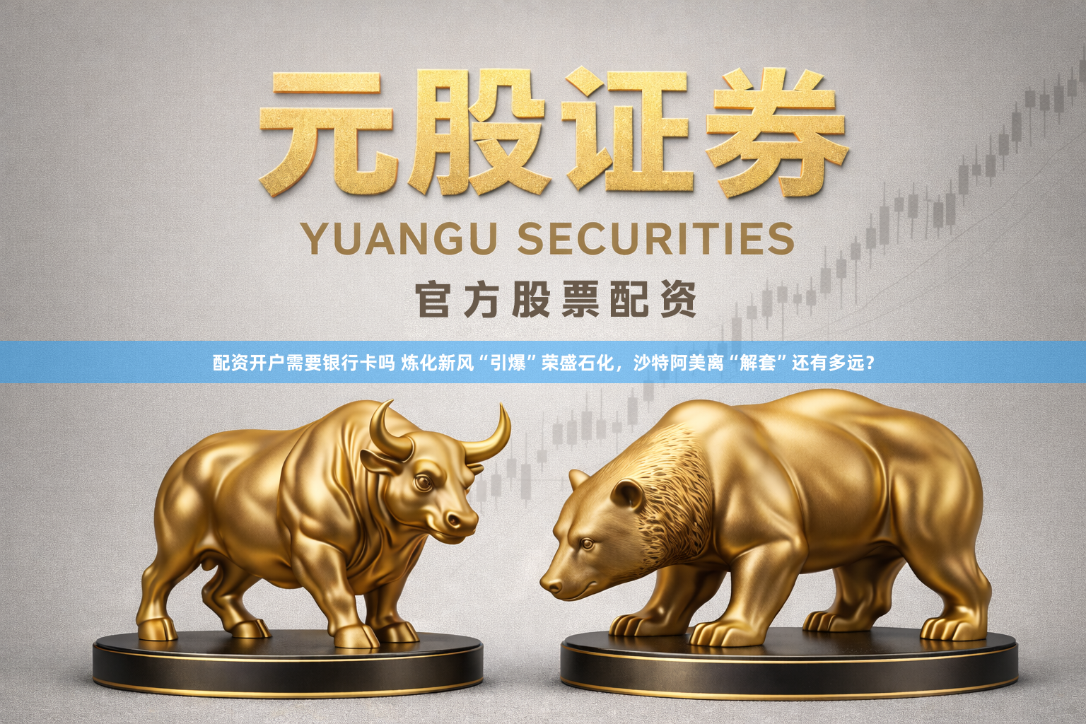 配资开户需要银行卡吗 炼化新风“引爆”荣盛石化，沙特阿美离“解套”还有多远？
