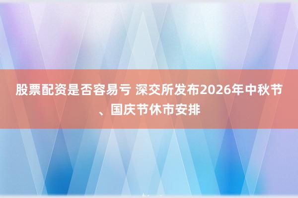 股票配资是否容易亏 深交所发布2026年中秋节、国庆节休市安排
