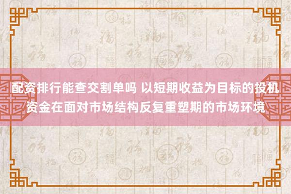 配资排行能查交割单吗 以短期收益为目标的投机资金在面对市场结构反复重塑期的市场环境