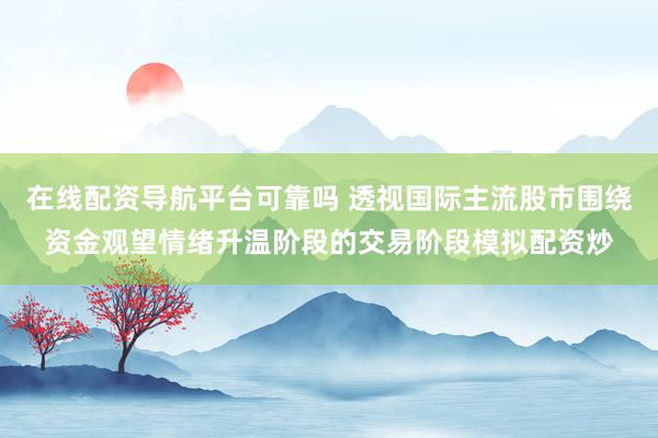 在线配资导航平台可靠吗 透视国际主流股市围绕资金观望情绪升温阶段的交易阶段模拟配资炒