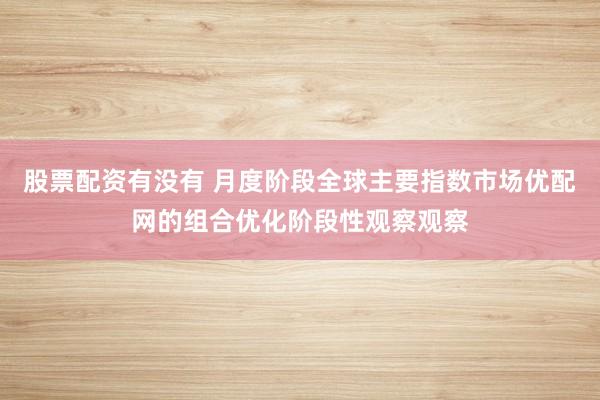 股票配资有没有 月度阶段全球主要指数市场优配网的组合优化阶段性观察观察