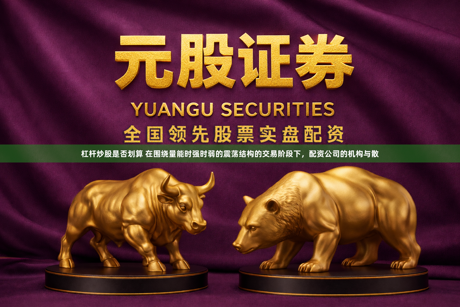 杠杆炒股是否划算 在围绕量能时强时弱的震荡结构的交易阶段下，配资公司的机构与散