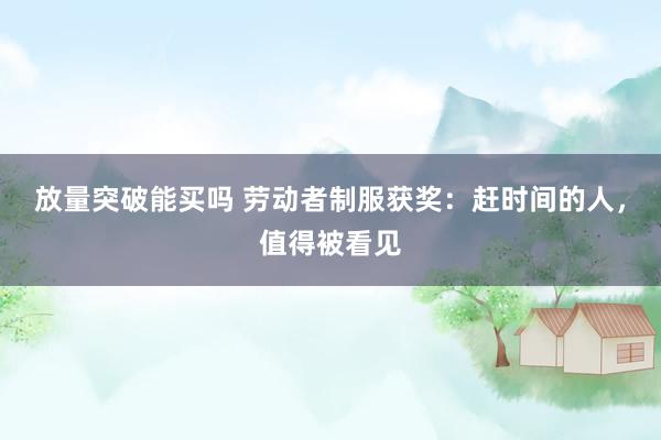 放量突破能买吗 劳动者制服获奖：赶时间的人，值得被看见
