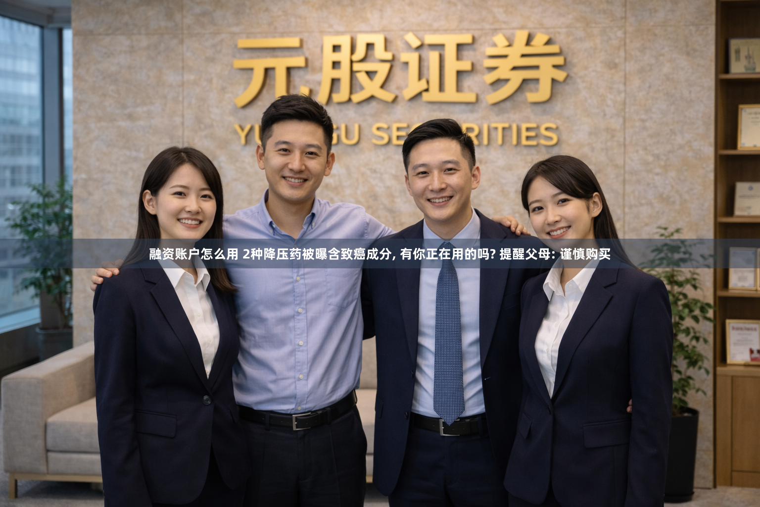 融资账户怎么用 2种降压药被曝含致癌成分, 有你正在用的吗? 提醒父母: 谨慎购买