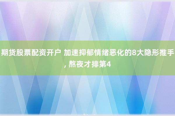 期货股票配资开户 加速抑郁情绪恶化的8大隐形推手, 熬夜才排第4