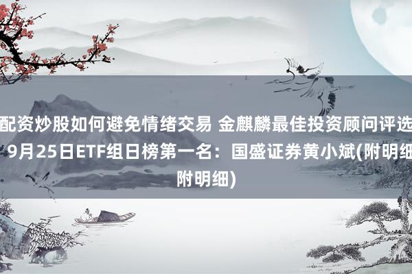 配资炒股如何避免情绪交易 金麒麟最佳投资顾问评选丨9月25日ETF组日榜第一名：国盛证券黄小斌(附明细)