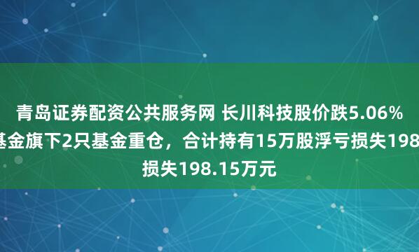 青岛证券配资公共服务网 长川科技股价跌5.06%，长安基金旗下2只基金重仓，合计持有15万股浮亏损失198.15万元
