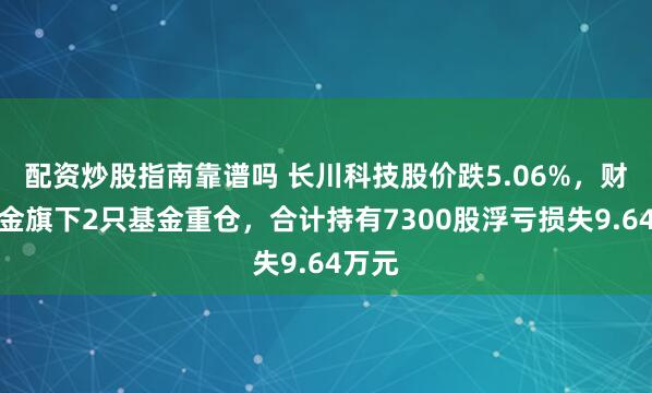 配资炒股指南靠谱吗 长川科技股价跌5.06%，财通基金旗下2只基金重仓，合计持有7300股浮亏损失9.64万元