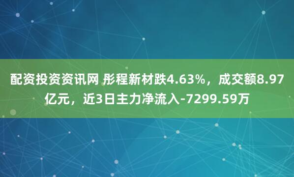 配资投资资讯网 彤程新材跌4.63%，成交额8.97亿元，近3日主力净流入-7299.59万