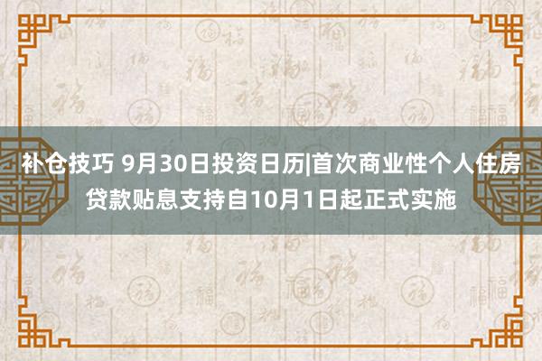 补仓技巧 9月30日投资日历|首次商业性个人住房贷款贴息支持自10月1日起正式实施
