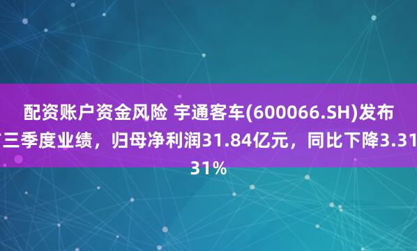 配资账户资金风险 宇通客车(600066.SH)发布前三季度业绩，归母净利润31.84亿元，同比下降3.31%