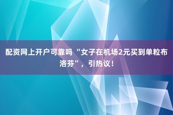 配资网上开户可靠吗 “女子在机场2元买到单粒布洛芬”,引热议!
