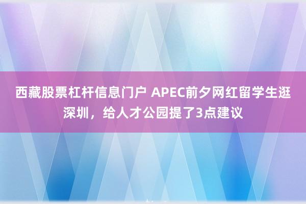西藏股票杠杆信息门户 APEC前夕网红留学生逛深圳，给人才公园提了3点建议