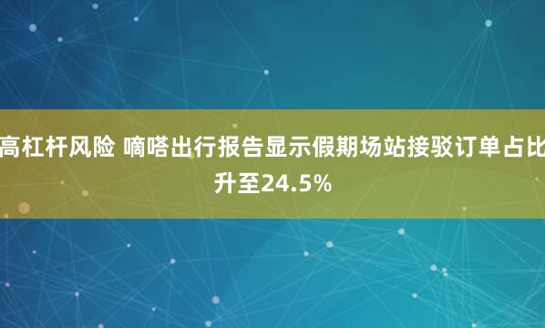 高杠杆风险 嘀嗒出行报告显示假期场站接驳订单占比升至24.5%